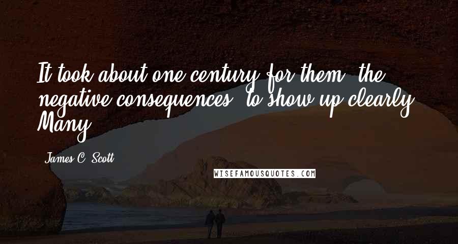 James C. Scott Quotes: It took about one century for them [the negative consequences] to show up clearly. Many
