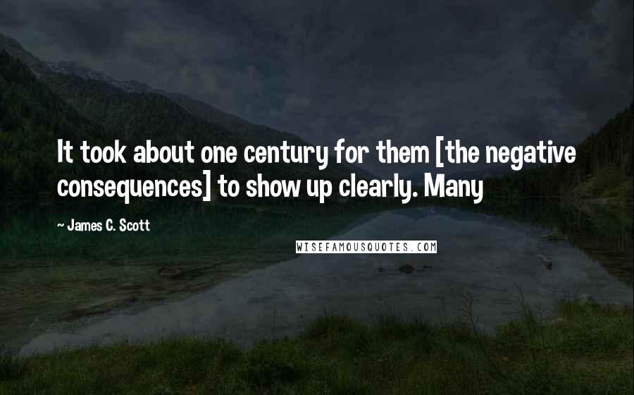 James C. Scott Quotes: It took about one century for them [the negative consequences] to show up clearly. Many