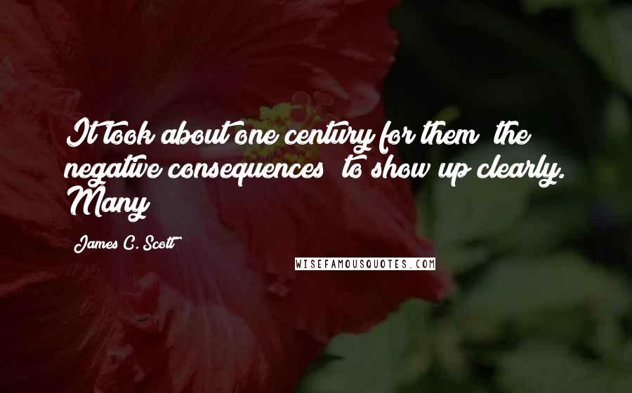 James C. Scott Quotes: It took about one century for them [the negative consequences] to show up clearly. Many