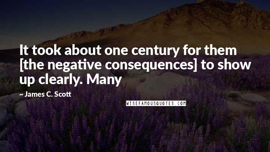 James C. Scott Quotes: It took about one century for them [the negative consequences] to show up clearly. Many
