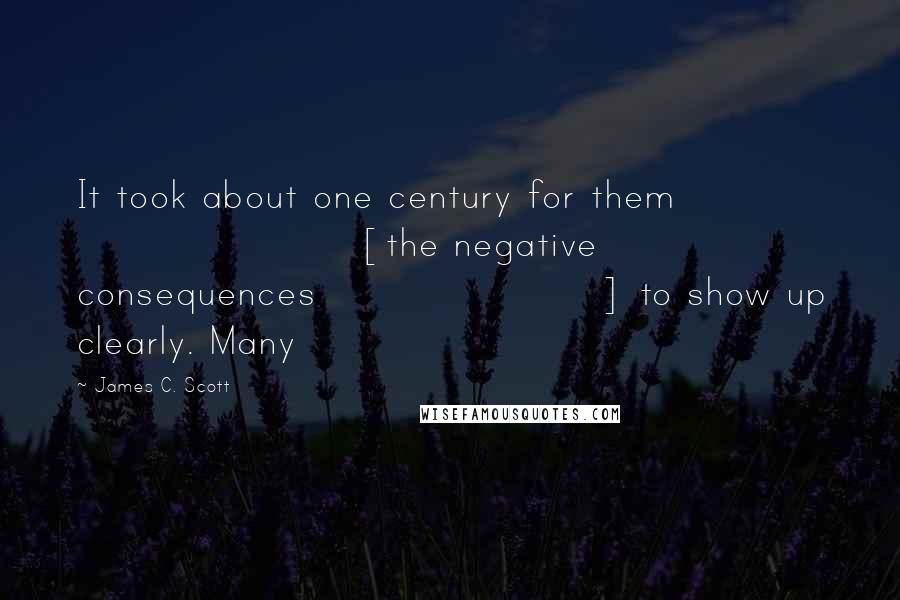 James C. Scott Quotes: It took about one century for them [the negative consequences] to show up clearly. Many