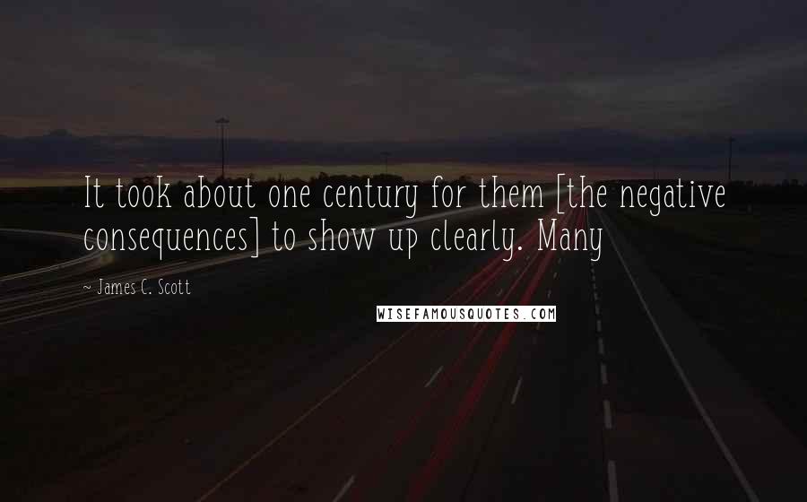James C. Scott Quotes: It took about one century for them [the negative consequences] to show up clearly. Many