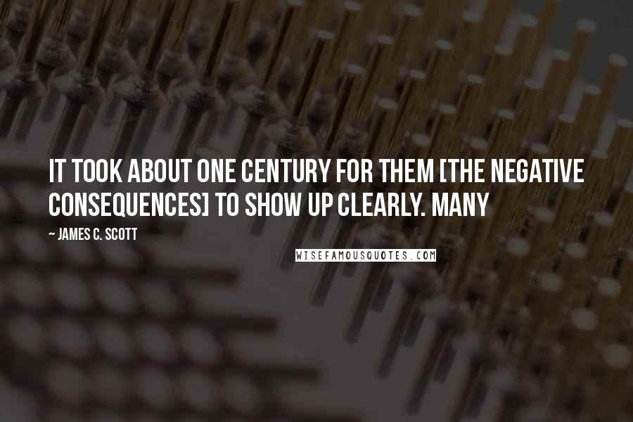 James C. Scott Quotes: It took about one century for them [the negative consequences] to show up clearly. Many