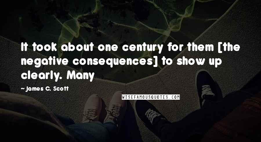 James C. Scott Quotes: It took about one century for them [the negative consequences] to show up clearly. Many