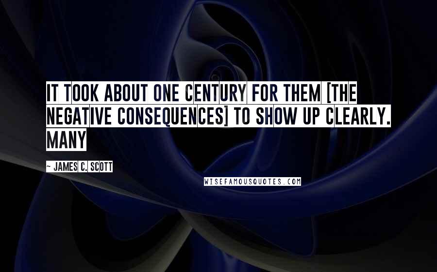 James C. Scott Quotes: It took about one century for them [the negative consequences] to show up clearly. Many
