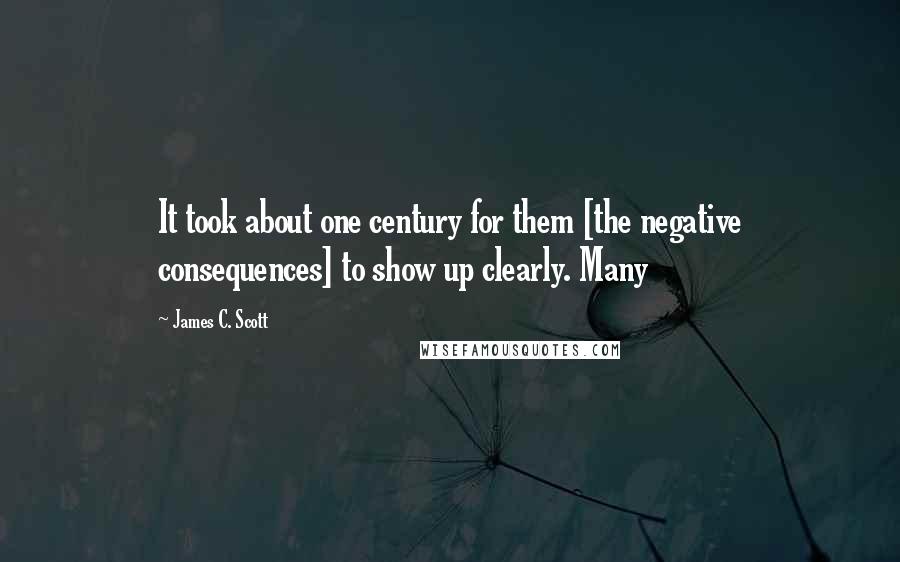 James C. Scott Quotes: It took about one century for them [the negative consequences] to show up clearly. Many