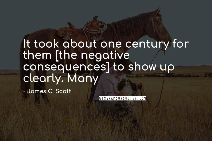 James C. Scott Quotes: It took about one century for them [the negative consequences] to show up clearly. Many