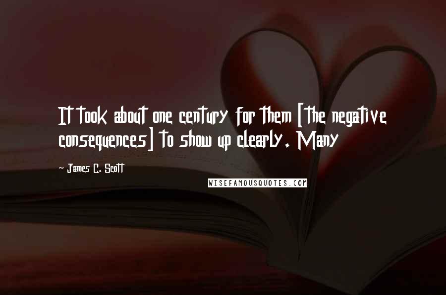 James C. Scott Quotes: It took about one century for them [the negative consequences] to show up clearly. Many