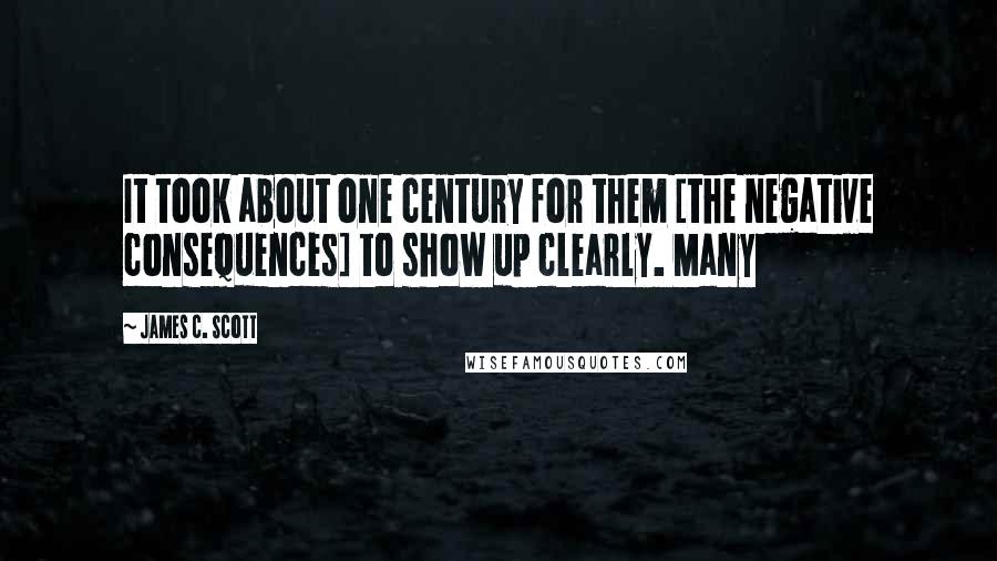 James C. Scott Quotes: It took about one century for them [the negative consequences] to show up clearly. Many