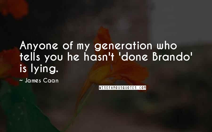 James Caan Quotes: Anyone of my generation who tells you he hasn't 'done Brando' is lying.