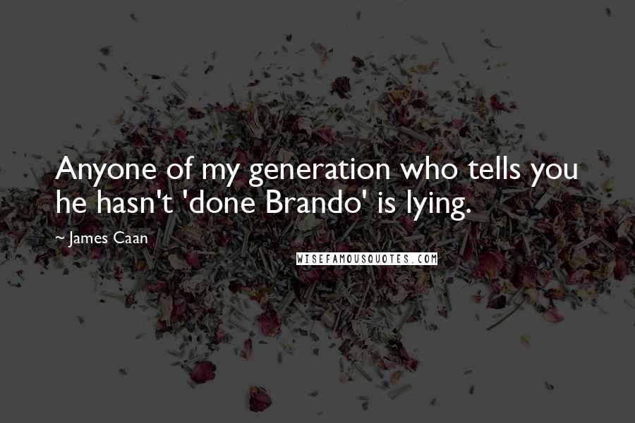 James Caan Quotes: Anyone of my generation who tells you he hasn't 'done Brando' is lying.