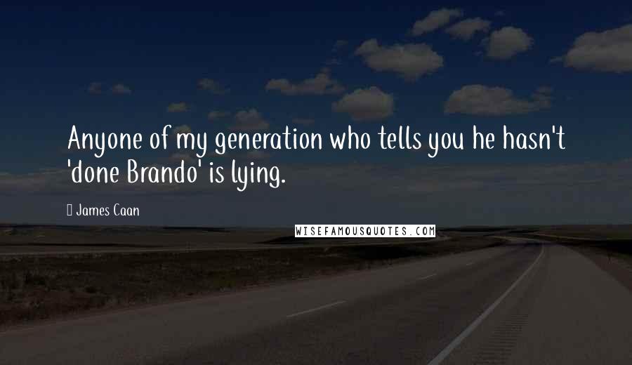 James Caan Quotes: Anyone of my generation who tells you he hasn't 'done Brando' is lying.