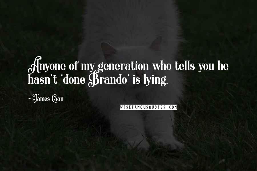 James Caan Quotes: Anyone of my generation who tells you he hasn't 'done Brando' is lying.