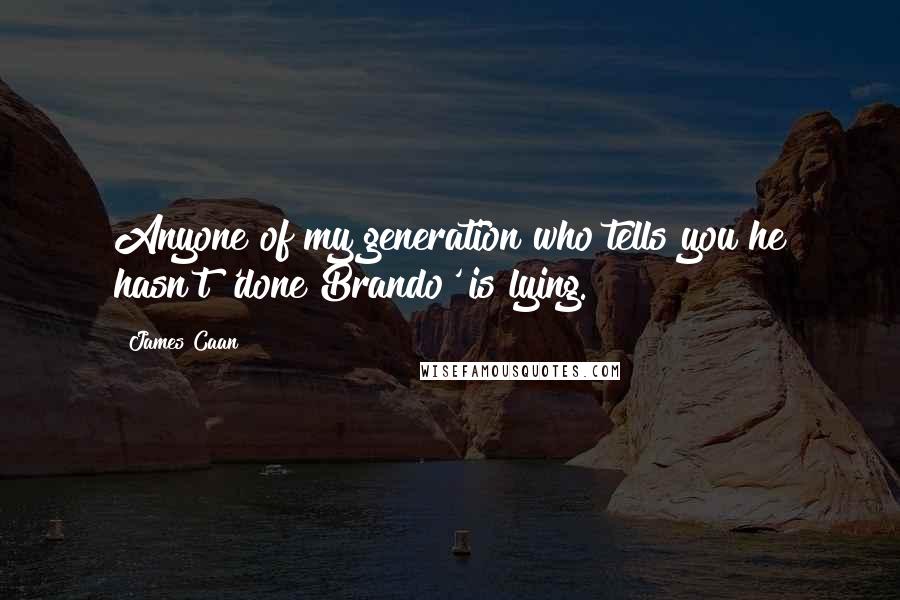 James Caan Quotes: Anyone of my generation who tells you he hasn't 'done Brando' is lying.