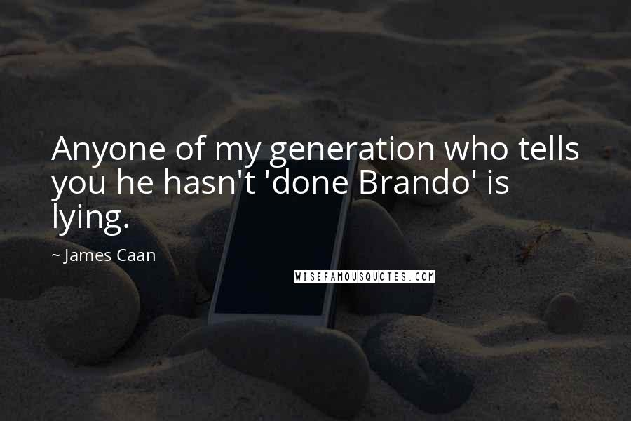 James Caan Quotes: Anyone of my generation who tells you he hasn't 'done Brando' is lying.