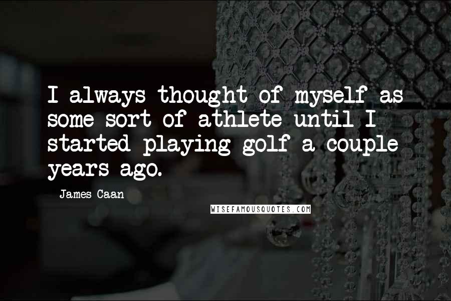 James Caan Quotes: I always thought of myself as some sort of athlete until I started playing golf a couple years ago.