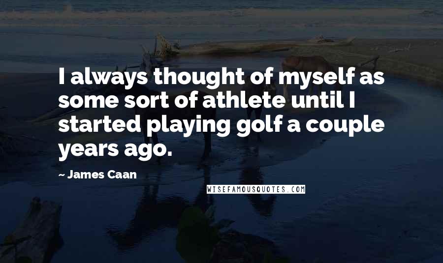 James Caan Quotes: I always thought of myself as some sort of athlete until I started playing golf a couple years ago.