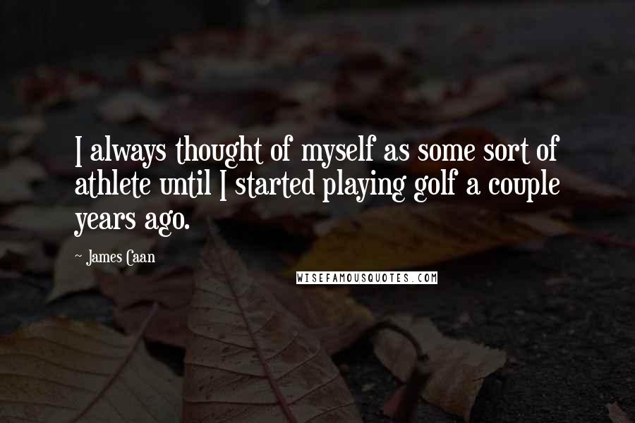 James Caan Quotes: I always thought of myself as some sort of athlete until I started playing golf a couple years ago.