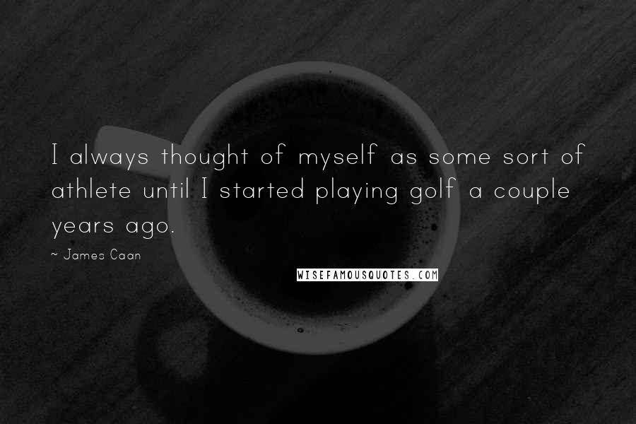 James Caan Quotes: I always thought of myself as some sort of athlete until I started playing golf a couple years ago.