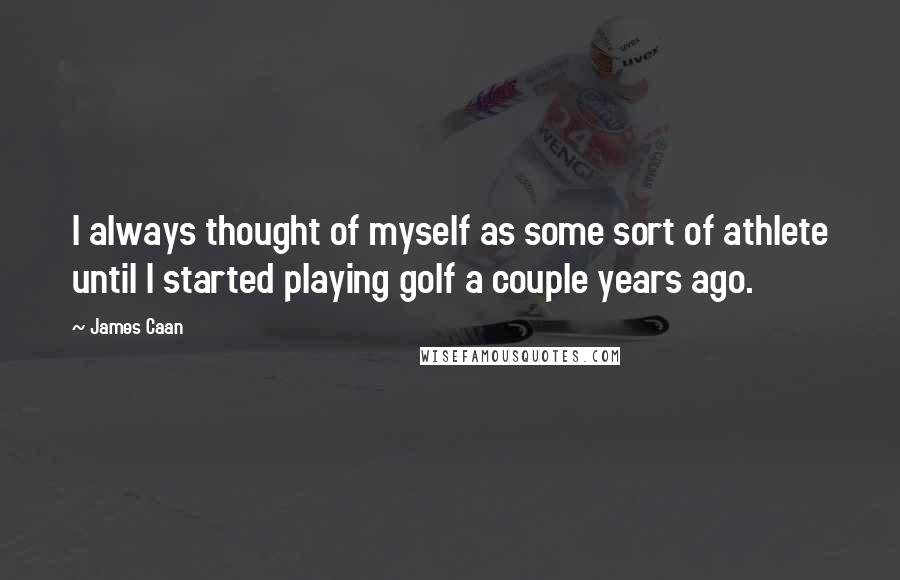 James Caan Quotes: I always thought of myself as some sort of athlete until I started playing golf a couple years ago.