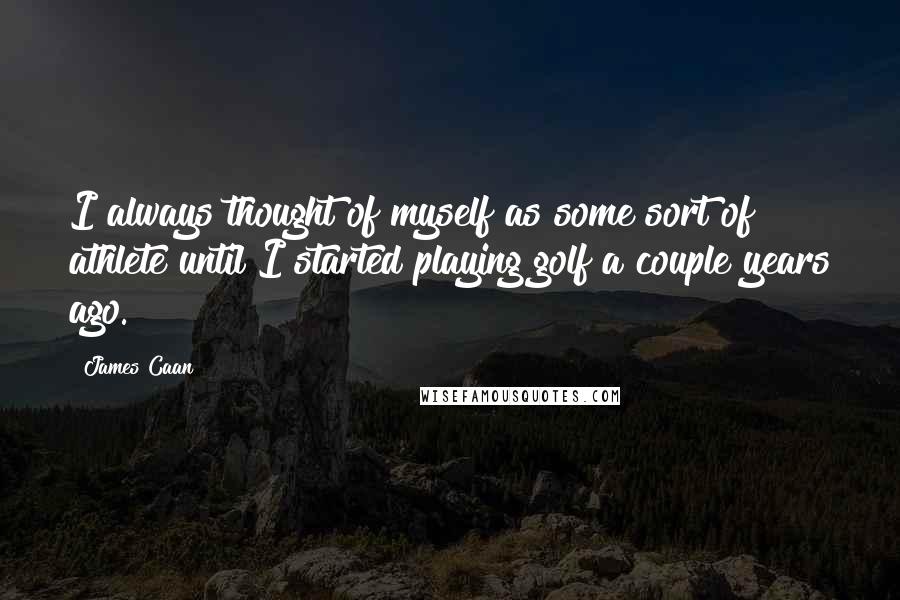 James Caan Quotes: I always thought of myself as some sort of athlete until I started playing golf a couple years ago.