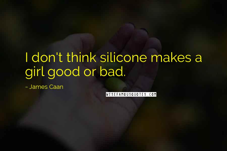 James Caan Quotes: I don't think silicone makes a girl good or bad.