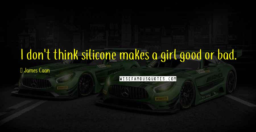 James Caan Quotes: I don't think silicone makes a girl good or bad.