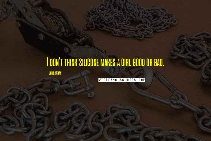 James Caan Quotes: I don't think silicone makes a girl good or bad.