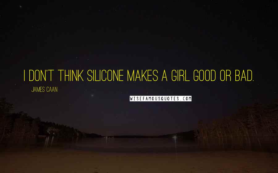 James Caan Quotes: I don't think silicone makes a girl good or bad.