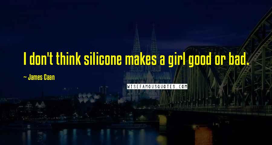 James Caan Quotes: I don't think silicone makes a girl good or bad.