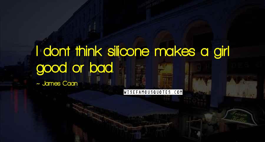 James Caan Quotes: I don't think silicone makes a girl good or bad.