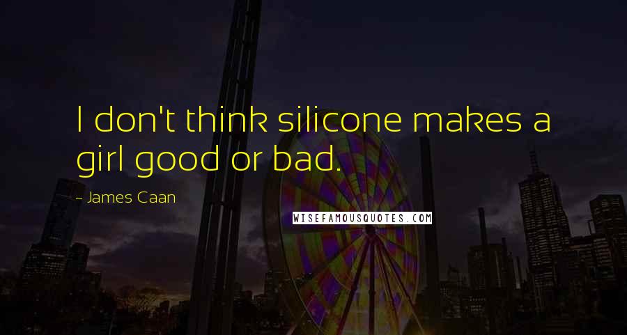 James Caan Quotes: I don't think silicone makes a girl good or bad.