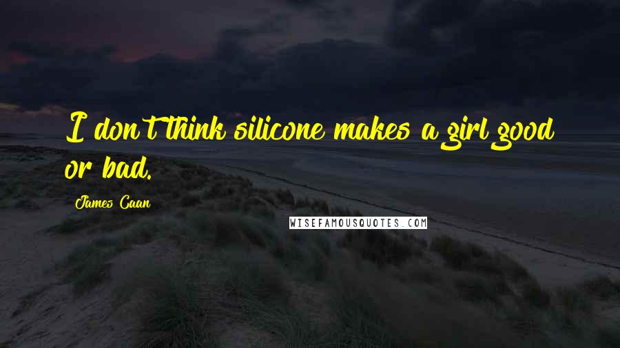 James Caan Quotes: I don't think silicone makes a girl good or bad.