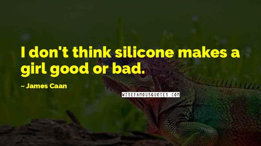 James Caan Quotes: I don't think silicone makes a girl good or bad.