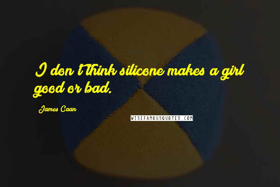 James Caan Quotes: I don't think silicone makes a girl good or bad.