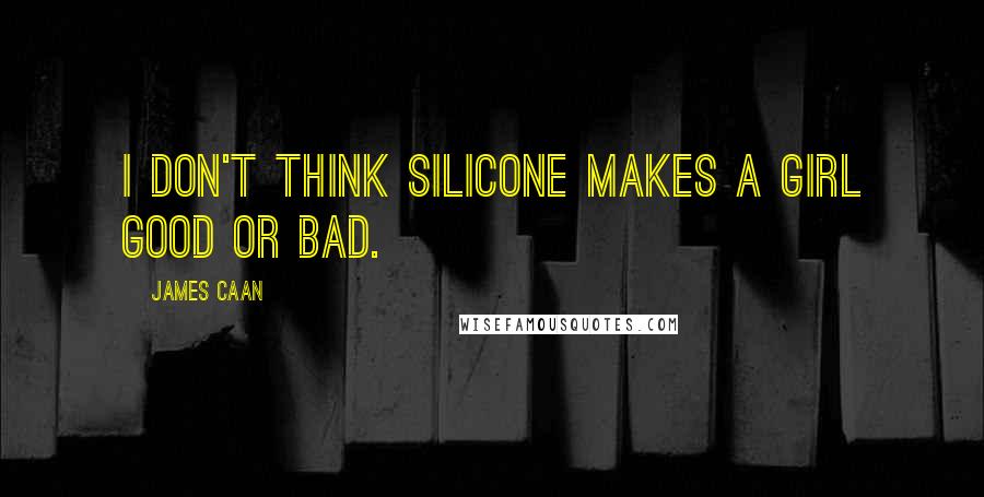 James Caan Quotes: I don't think silicone makes a girl good or bad.