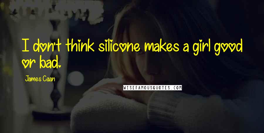 James Caan Quotes: I don't think silicone makes a girl good or bad.