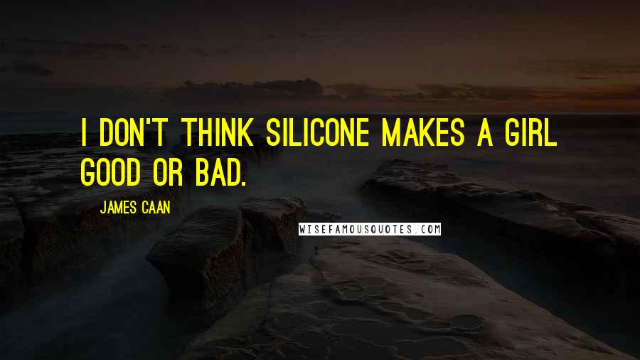 James Caan Quotes: I don't think silicone makes a girl good or bad.