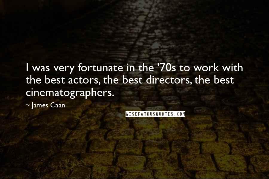 James Caan Quotes: I was very fortunate in the '70s to work with the best actors, the best directors, the best cinematographers.