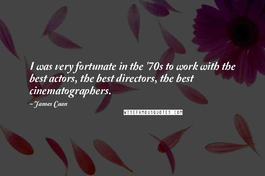 James Caan Quotes: I was very fortunate in the '70s to work with the best actors, the best directors, the best cinematographers.