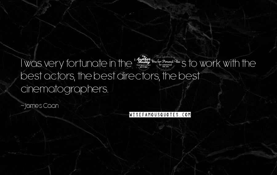 James Caan Quotes: I was very fortunate in the '70s to work with the best actors, the best directors, the best cinematographers.