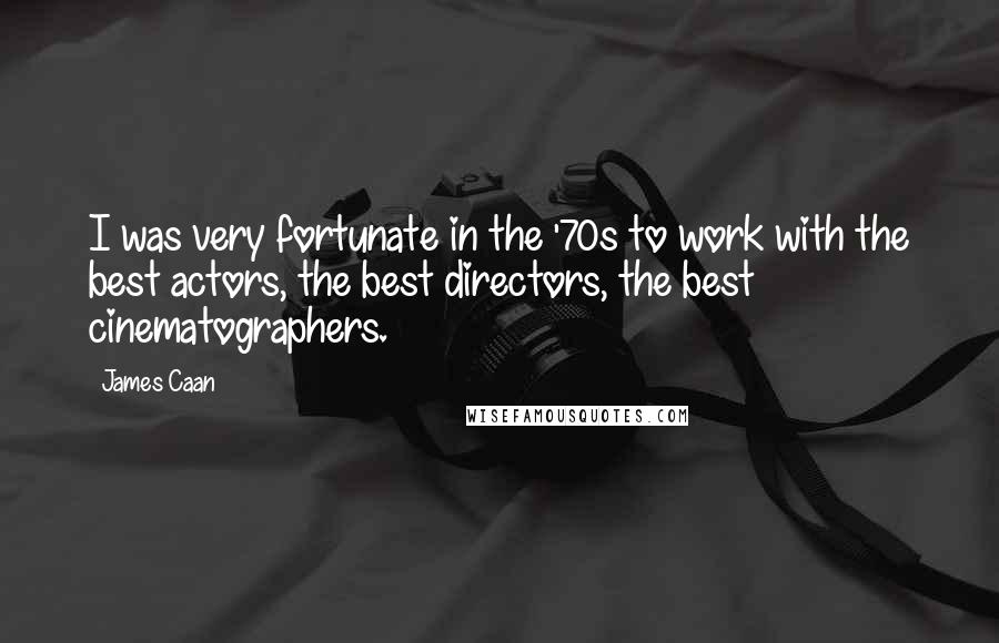 James Caan Quotes: I was very fortunate in the '70s to work with the best actors, the best directors, the best cinematographers.