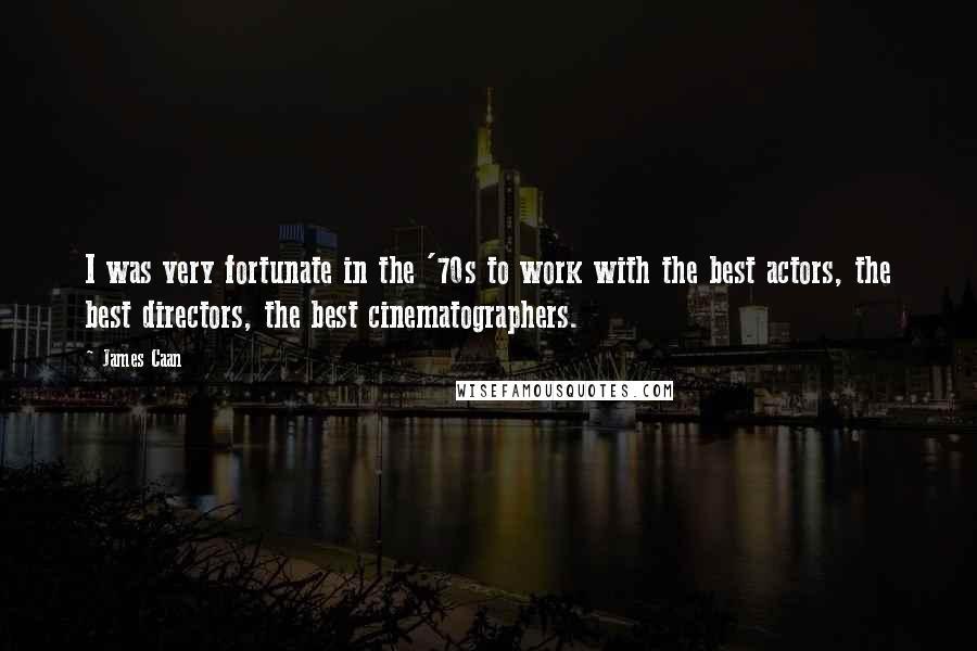 James Caan Quotes: I was very fortunate in the '70s to work with the best actors, the best directors, the best cinematographers.