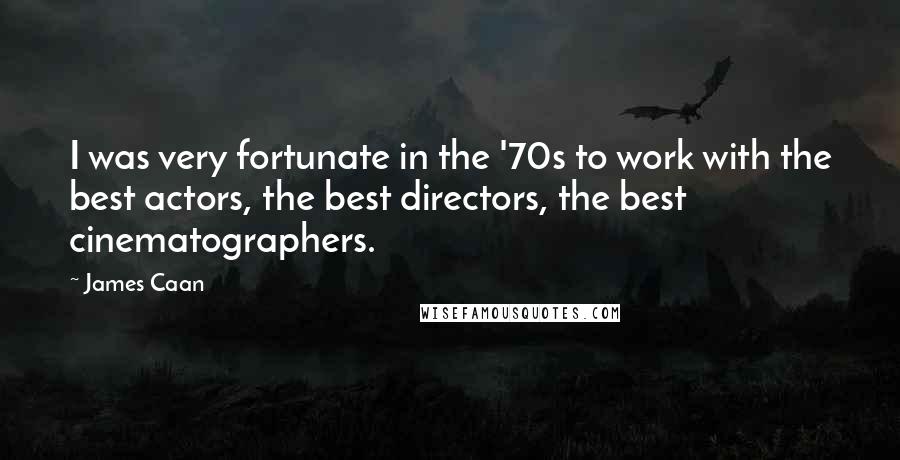 James Caan Quotes: I was very fortunate in the '70s to work with the best actors, the best directors, the best cinematographers.