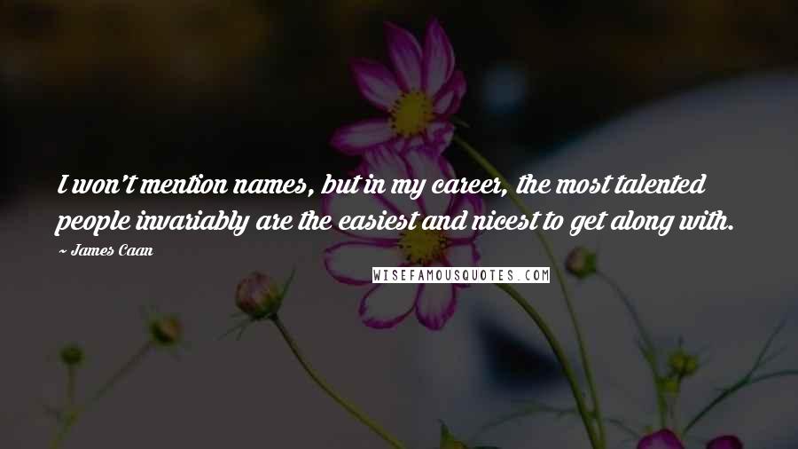 James Caan Quotes: I won't mention names, but in my career, the most talented people invariably are the easiest and nicest to get along with.