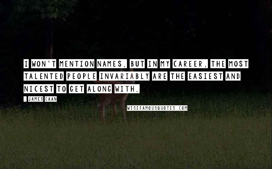 James Caan Quotes: I won't mention names, but in my career, the most talented people invariably are the easiest and nicest to get along with.