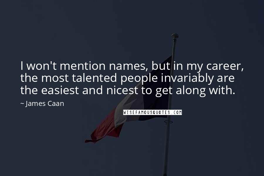 James Caan Quotes: I won't mention names, but in my career, the most talented people invariably are the easiest and nicest to get along with.