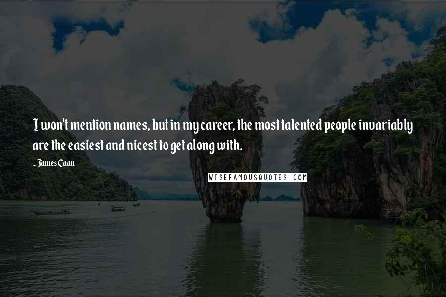 James Caan Quotes: I won't mention names, but in my career, the most talented people invariably are the easiest and nicest to get along with.