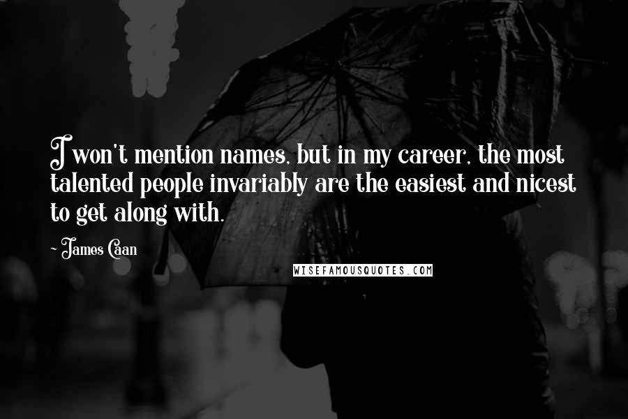 James Caan Quotes: I won't mention names, but in my career, the most talented people invariably are the easiest and nicest to get along with.