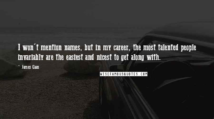 James Caan Quotes: I won't mention names, but in my career, the most talented people invariably are the easiest and nicest to get along with.